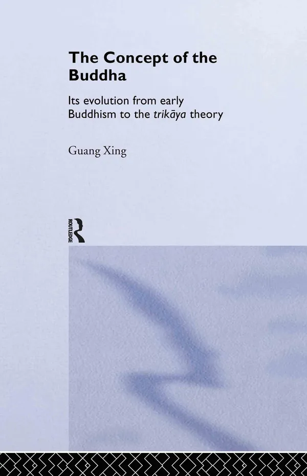 The Concept of the Buddha: Its Evolution from Early Buddhism to the Trikaya Theory (Routledge Critical Studies in Buddhism)