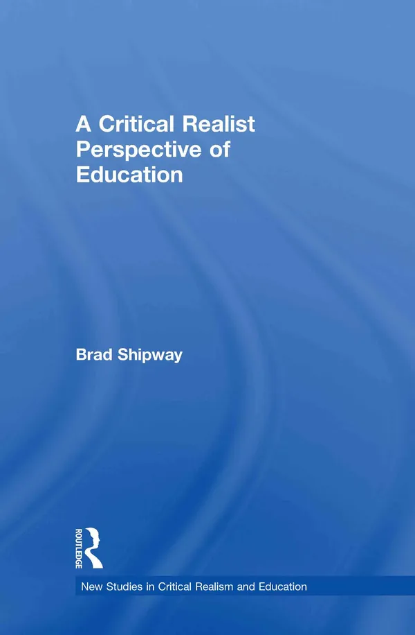 A Critical Realist Perspective of Education (New Studies in Critical Realism and Education Routledge Critical Realism)