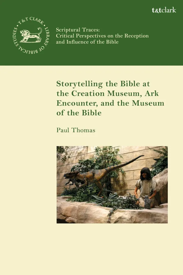 Storytelling the Bible at the Creation Museum, Ark Encounter, and Museum of the Bible (The Library of Hebrew Bible/Old Testament Studies,Scriptural Traces)