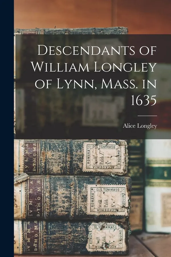 Descendants of William Longley of Lynn, Mass. in 1635
