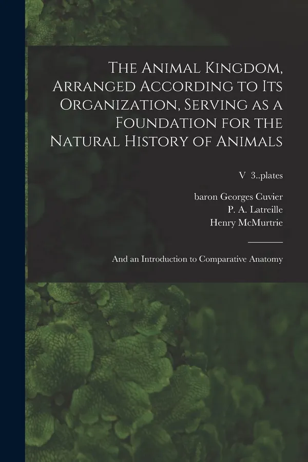 The Animal Kingdom, Arranged According to Its Organization, Serving as a Foundation for the Natural History of Animals: and an Introduction to Comparative Anatomy; v 3..plates