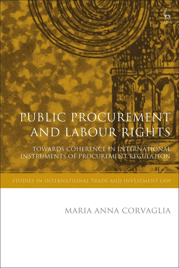 Public Procurement and Labour Rights: Towards Coherence in International Instruments of Procurement Regulation (Studies in International Trade and Investment Law)