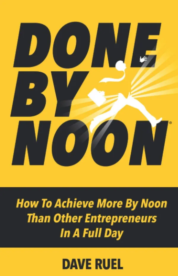Done By NoonÂ®: How To Achieve More By Noon Than Other Entrepreneurs In A Full Day